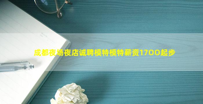 成都夜场夜店诚聘模特模特薪资17OO起步